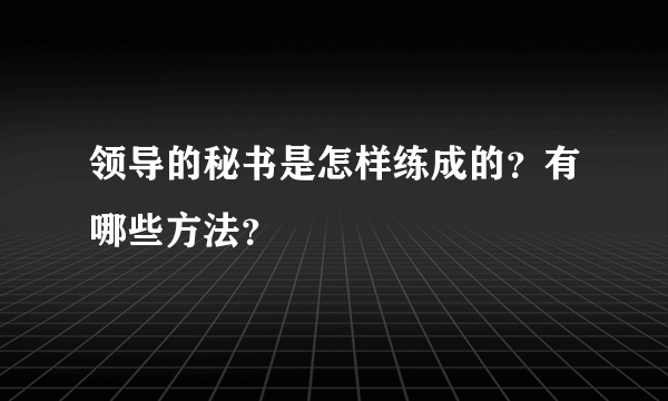 领导的秘书是怎样练成的？有哪些方法？