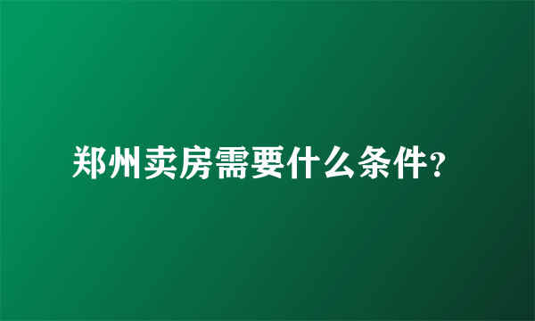 郑州卖房需要什么条件？