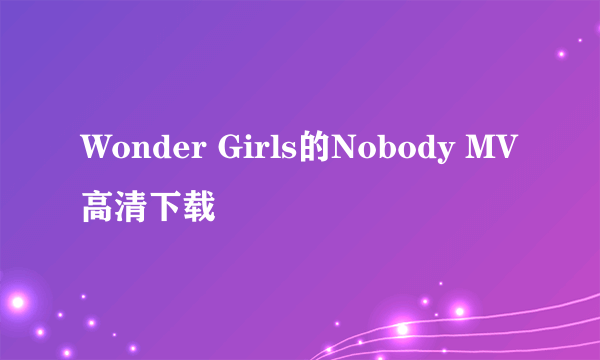 Wonder Girls的Nobody MV高清下载