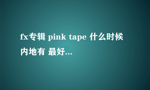 fx专辑 pink tape 什么时候内地有 最好知道 重庆 什么时候有 还有价格??