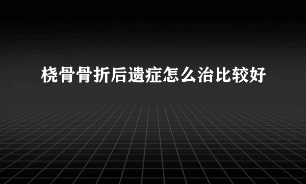 桡骨骨折后遗症怎么治比较好