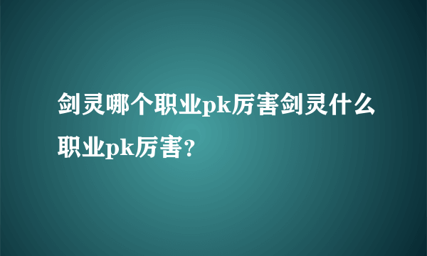 剑灵哪个职业pk厉害剑灵什么职业pk厉害？