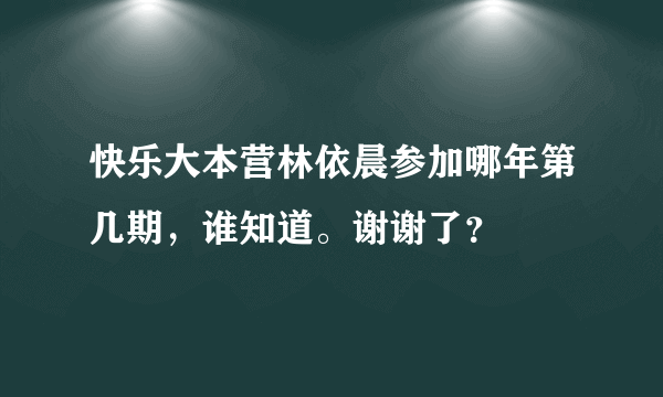 快乐大本营林依晨参加哪年第几期，谁知道。谢谢了？