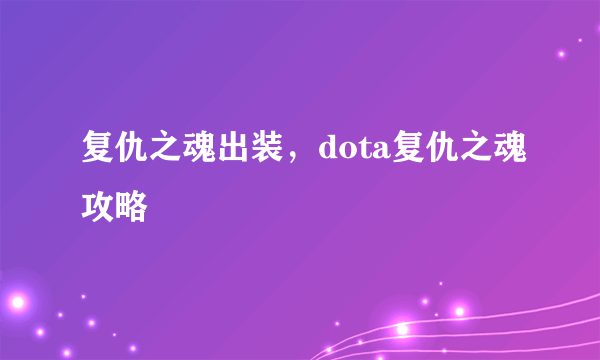 复仇之魂出装，dota复仇之魂攻略