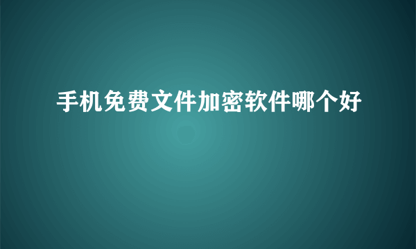 手机免费文件加密软件哪个好