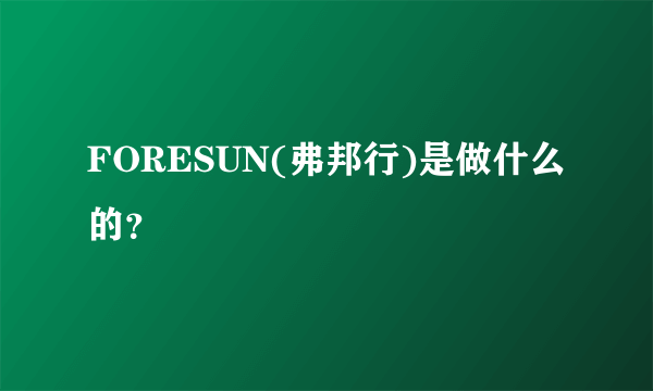 FORESUN(弗邦行)是做什么的？