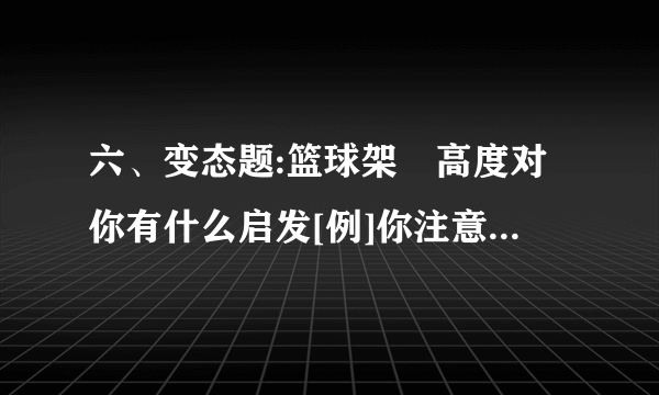 六、变态题:篮球架旳高度对你有什么启发[例]你注意观测过篮球架吗?篮球架旳高度比1层楼高,比2层楼低,篮球架旳高度对你有什么启发?