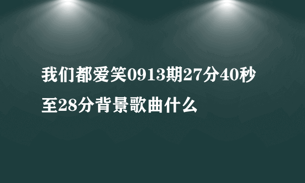 我们都爱笑0913期27分40秒至28分背景歌曲什么