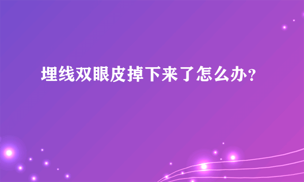 埋线双眼皮掉下来了怎么办？