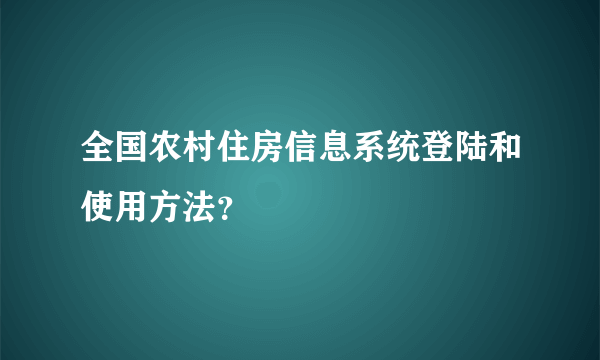 全国农村住房信息系统登陆和使用方法？