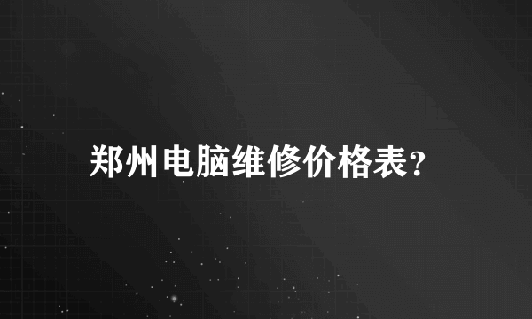 郑州电脑维修价格表？