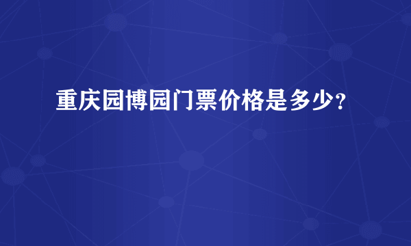 重庆园博园门票价格是多少？