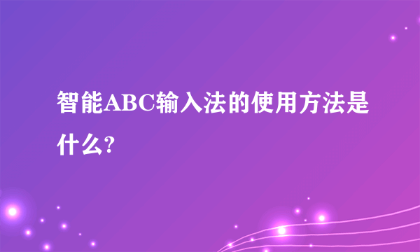 智能ABC输入法的使用方法是什么?