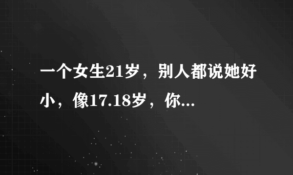 一个女生21岁，别人都说她好小，像17.18岁，你们觉得这样的女生有漂亮可言吗？