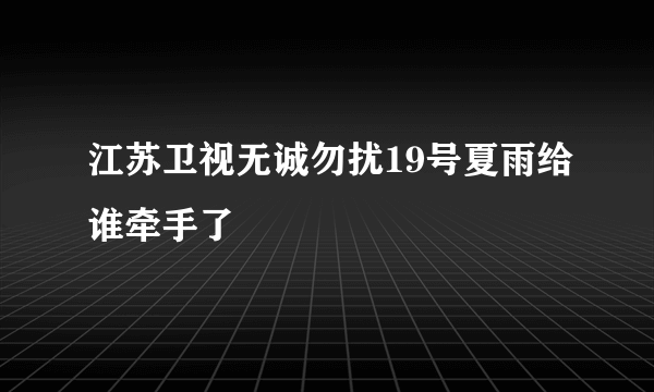 江苏卫视无诚勿扰19号夏雨给谁牵手了