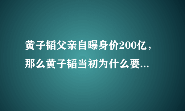 黄子韬父亲自曝身价200亿，那么黄子韬当初为什么要辛苦做练习生？