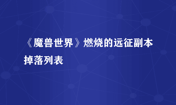 《魔兽世界》燃烧的远征副本掉落列表