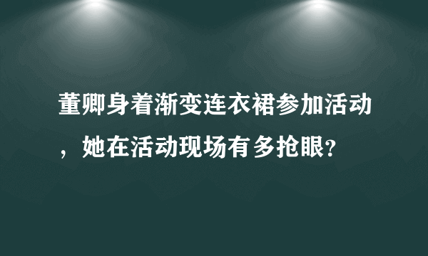 董卿身着渐变连衣裙参加活动，她在活动现场有多抢眼？