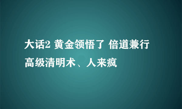 大话2 黄金领悟了 倍道兼行 高级清明术、人来疯