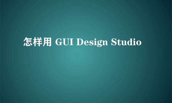 怎样用 GUI Design Studio