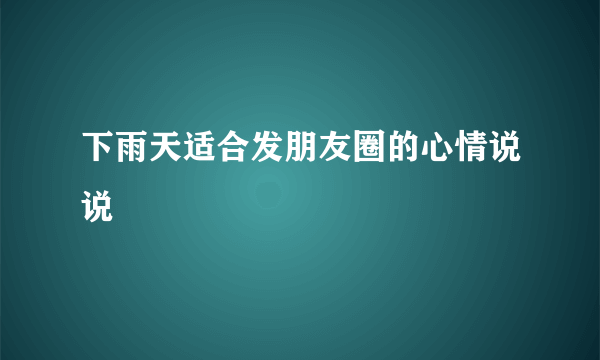 下雨天适合发朋友圈的心情说说