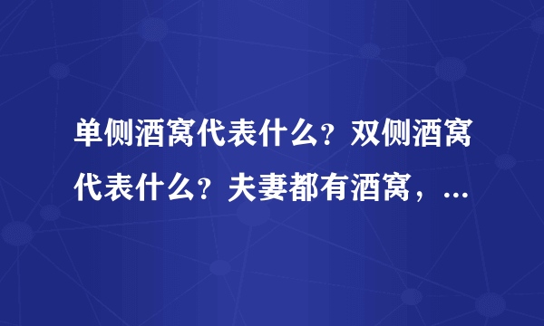 单侧酒窝代表什么？双侧酒窝代表什么？夫妻都有酒窝，除了夫妻相，还代表什么？