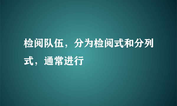 检阅队伍，分为检阅式和分列式，通常进行