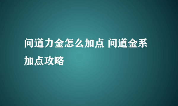 问道力金怎么加点 问道金系加点攻略