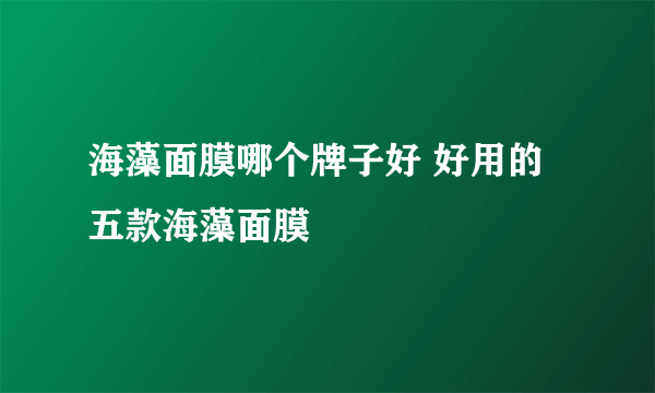 海藻面膜哪个牌子好 好用的五款海藻面膜