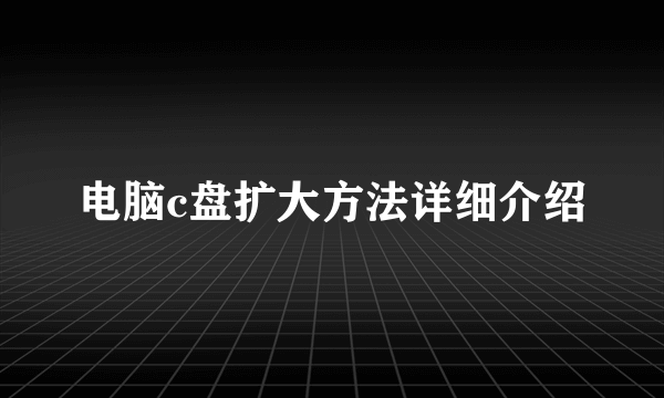 电脑c盘扩大方法详细介绍