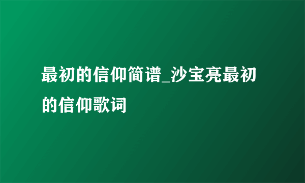 最初的信仰简谱_沙宝亮最初的信仰歌词