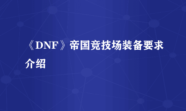 《DNF》帝国竞技场装备要求介绍