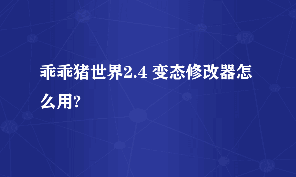 乖乖猪世界2.4 变态修改器怎么用?