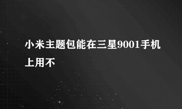 小米主题包能在三星9001手机上用不