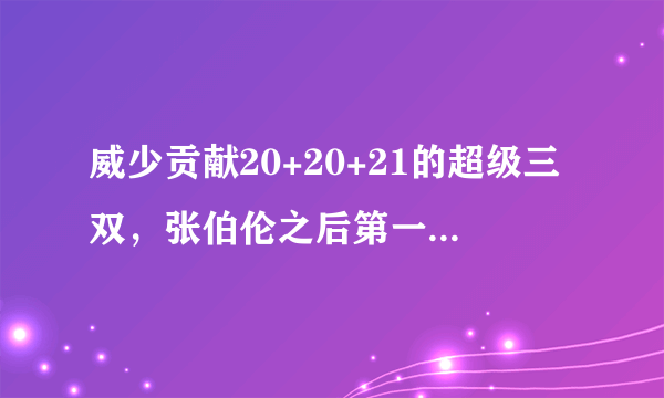 威少贡献20+20+21的超级三双，张伯伦之后第一人，你怎么看？