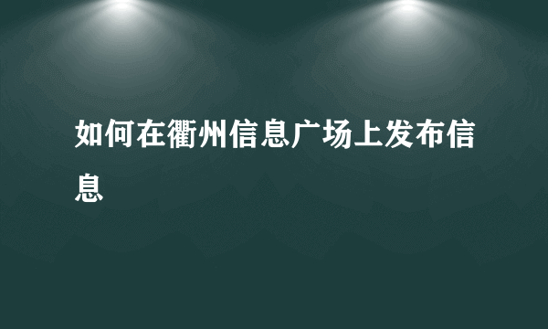 如何在衢州信息广场上发布信息