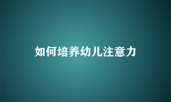 如何培养幼儿注意力