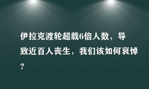 伊拉克渡轮超载6倍人数，导致近百人丧生，我们该如何哀悼？