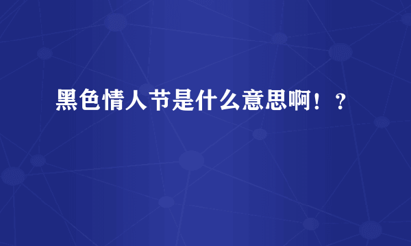 黑色情人节是什么意思啊！？