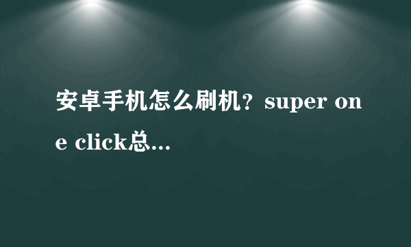 安卓手机怎么刷机？super one click总是未响应啊