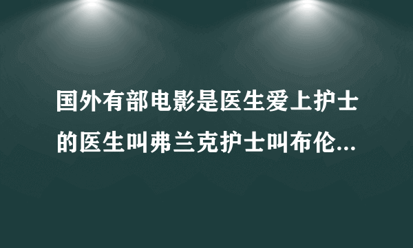 国外有部电影是医生爱上护士的医生叫弗兰克护士叫布伦达，这部影片叫什么名字？