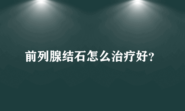 前列腺结石怎么治疗好？