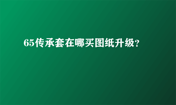 65传承套在哪买图纸升级？