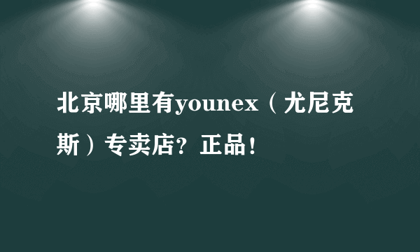 北京哪里有younex（尤尼克斯）专卖店？正品！