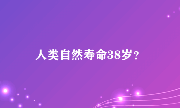 人类自然寿命38岁？