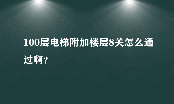 100层电梯附加楼层8关怎么通过啊？