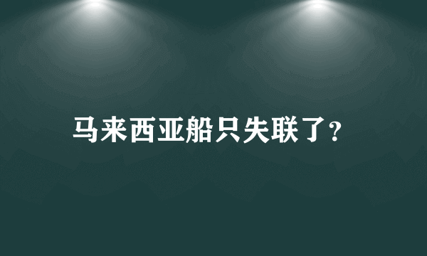 马来西亚船只失联了？