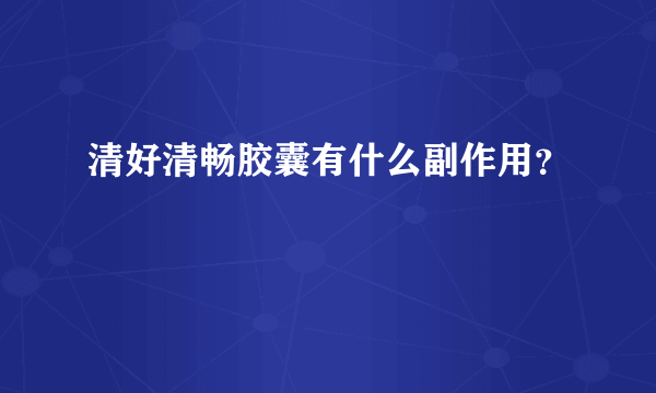 清好清畅胶囊有什么副作用？