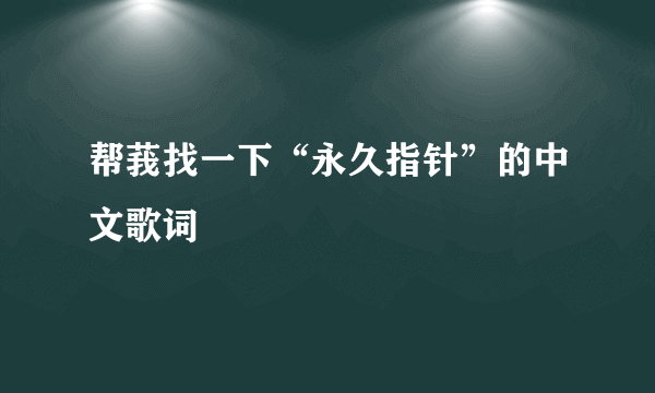 帮莪找一下“永久指针”的中文歌词