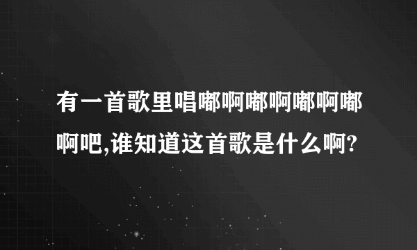 有一首歌里唱嘟啊嘟啊嘟啊嘟啊吧,谁知道这首歌是什么啊?